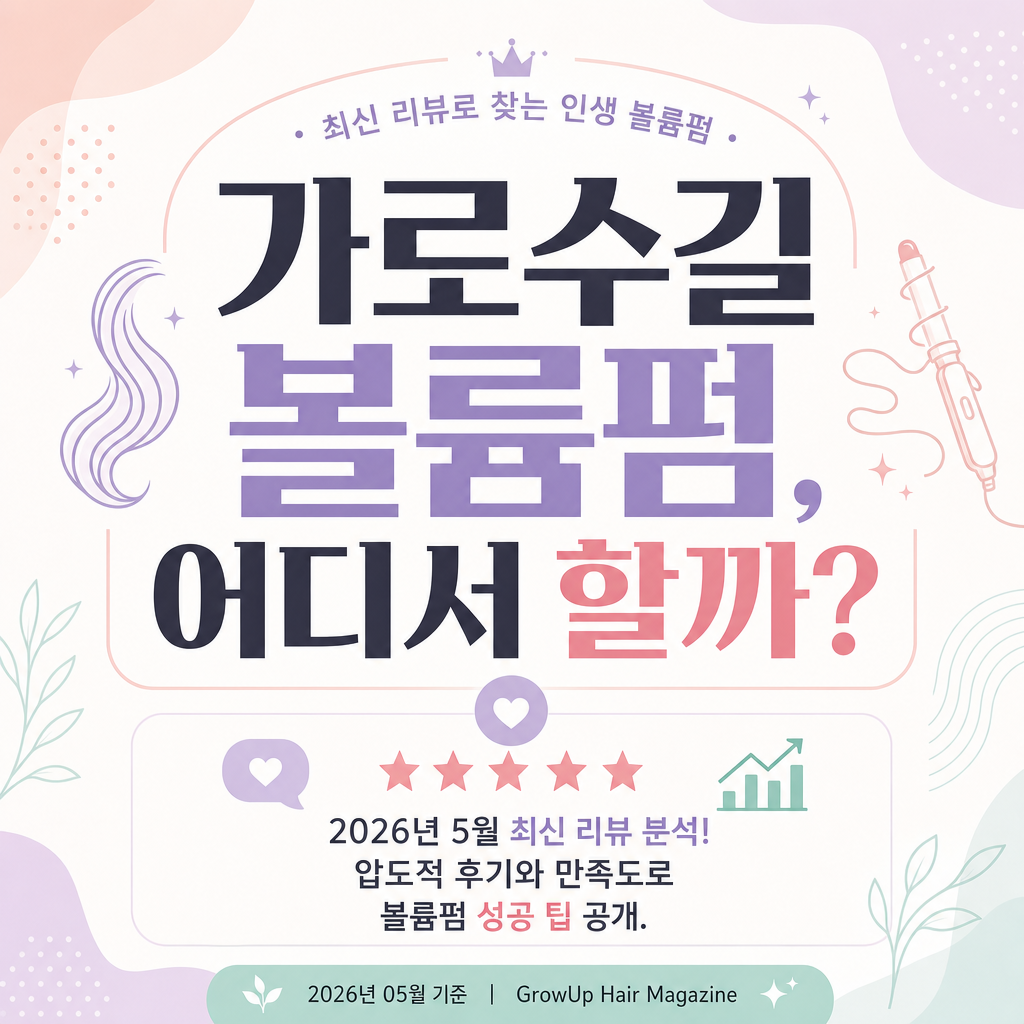 가로수길 볼륨펌, 어디서 할까? — 2026년 5월 최신 리뷰 분석! 압도적 후기와 만족도로 볼륨펌 성공 팁 공개.