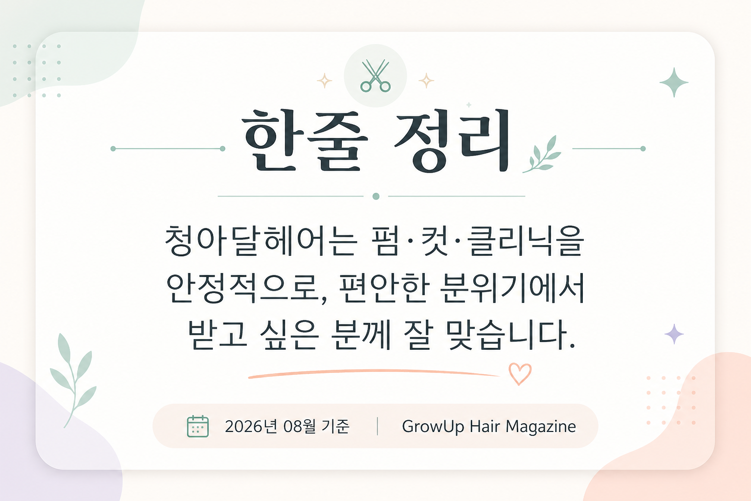 한줄 정리 — 청아달헤어는 펌·컷·클리닉을 안정적으로, 편안한 분위기에서 받고 싶은 분께 잘 맞습니다.