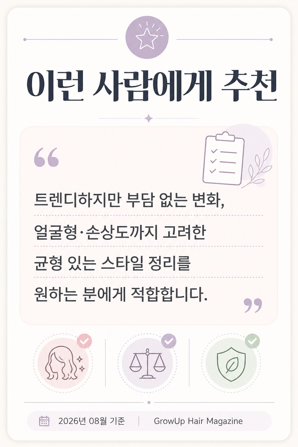 이런 사람에게 추천 — 트렌디하지만 부담 없는 변화, 얼굴형·손상도까지 고려한 균형 있는 스타일 정리를 원하는 분에게 적합합니다.